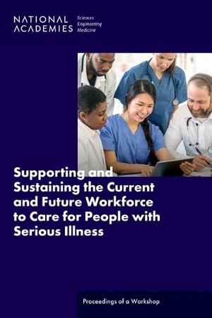 National Academies of Sciences Engineering and Medicine / Health And Medicine Division et al. Supporting and Sustaining the Current and Future Workforce to Care for People with Serious Illness - Proceedings of a Workshop. National Academies Press, 2024.