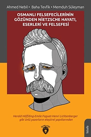 Süleyman, Memduh / Tevfik, Baha et al. Osmanli Felsefecilerinin Gözünden Nietzsche Hayati Eserleri ve Felsefesi. Dorlion Yayinlari, 2019.