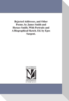 Rejected Addresses, and Other Poems. by James Smith and Horace Smith. With Portraits and A Biographical Sketch. Ed. by Epes Sargent.