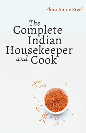 Steel, Flora Annie / Grace Gardiner. The Complete Indian Housekeeper and Cook - Giving Duties of Mistress and Servants the General Management of the House and Practical Recipes for Cooking in All its Branches. Read & Co. Books, 2020.