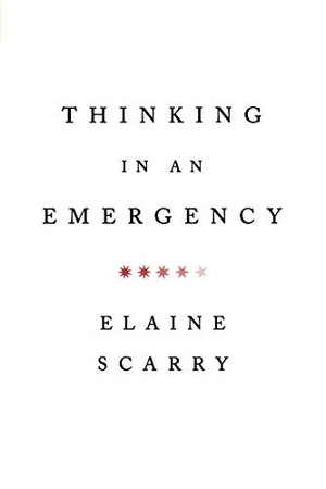 Scarry, Elaine. Thinking in an Emergency. W. W. Norton & Company, 2012.