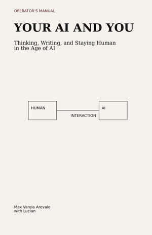 Lucian / Max Varela Arevalo. Your AI and You - Thinking, writing and staying human in the age of AI. Amazon Digital Services LLC - Kdp, 2026.