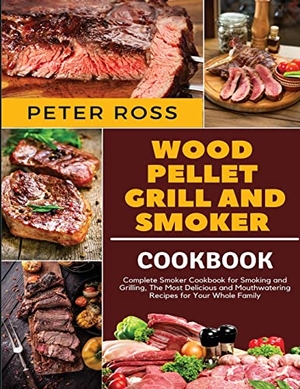 Ross, Peter. Wood Pellet Grill and Smoker Cookbook - Complete Smoker Cookbook for Smoking and Grilling, The Most Delicious and Mouthwatering Recipes for Your Whole Family. Peter Ross, 2021.
