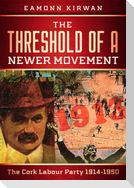 The Threshold of a Newer Movement The Cork Labour Party 1914-1950