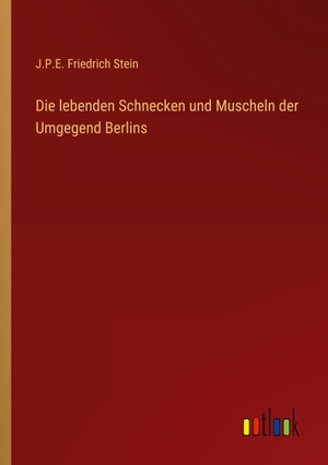 Stein, J. P. E. Friedrich. Die lebenden Schnecken und Muscheln der Umgegend Berlins. Outlook Verlag, 2023.