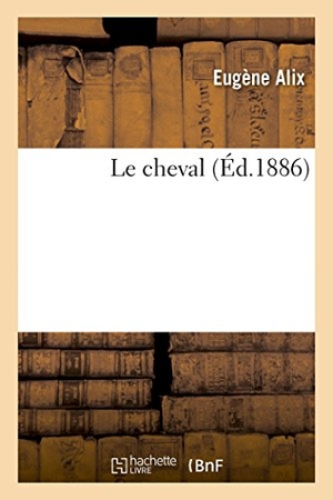 Alix. Le cheval - extérieur, régions, pied, proportions, aplombs, allures, âge, aptitudes. Hachette Livre, 2022.