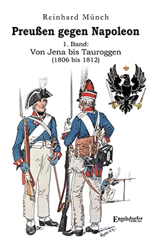Münch, Reinhard. Preußen gegen Napoleon 1. Band: Von Jena bis Tauroggen (1806 bis 1812). Engelsdorfer Verlag, 2023.