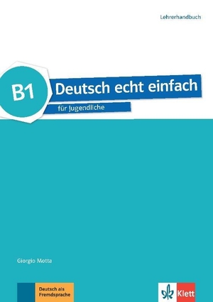 Motta, Giorgio / Machowiak, E. Danuta et al. Deutsch echt einfach B1. Lehrerhandbuch - Deutsch für Jugendliche. Klett Sprachen GmbH, 2018.