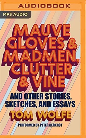 Wolfe, Tom. Mauve Gloves & Madmen, Clutter & Vine: And Other Stories, Sketches, and Essays. Brilliance Audio, 2021.