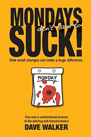 Walker, Dave. Mondays Don't Have to Suck! - How Small Changes Can Make a Huge Difference. Dave Walker, 2018.