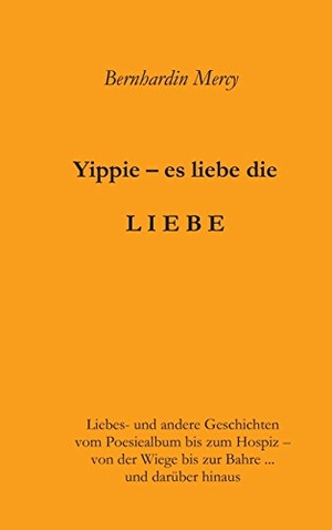 Mercy, Bernhardin. Yippie - es lebe die LIEBE - Liebes- und andere Geschichten - vom Poesiealbum bis zum Hospiz -  von der Wiege bis zur Bahre ...  und darüber hinaus. tredition, 2017.