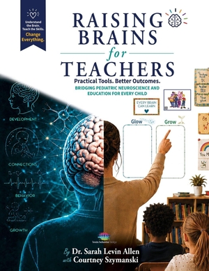 Szymanski, Courtney / Sarah Levin Allen. Raising Brains for Teachers - Practical Tools, Better Outcomes, Bridging Pediatric Neuroscience and Education for Every Child. Independently published, 2026.