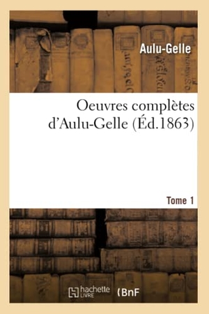 Aulu-Gelle. Oeuvres complètes d'Aulu-Gelle. Tome 1 (Éd.1863). Hachette Livre, 2018.