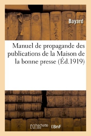 Bayard. Manuel de Propagande Des Publications de la Maison de la Bonne Presse. Hachette Livre - BNF, 2013.