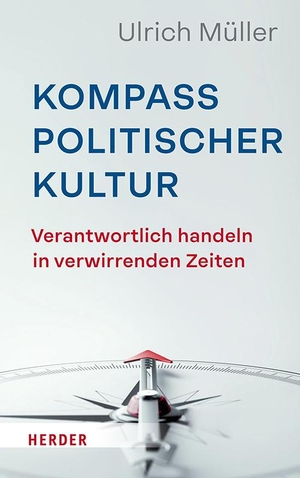 Müller, Ulrich. Kompass politischer Kultur - Verantwortlich handeln in verwirrenden Zeiten. Herder Verlag GmbH, 2024.