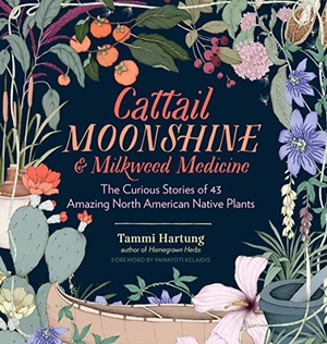Hartung, Tammi. Cattail Moonshine & Milkweed Medicine - The Curious Stories of 43 Amazing North American Native Plants. Storey Publishing, 2016.