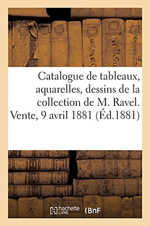 George. Catalogue de Tableaux, Aquarelles, Dessins, Marbres, Costumes de Théâtre Et Accessoires - de la Collection de M. Ravel. Vente, 9 Avril 1881. Hachette Livre - BNF, 2020.
