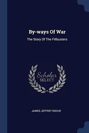 Roche, James Jeffrey. By-ways Of War - The Story Of The Filibusters. Creative Media Partners, LLC, 2018.