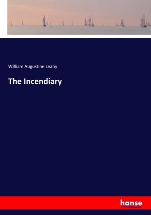 Leahy, William Augustine. The Incendiary. hansebooks, 2017.