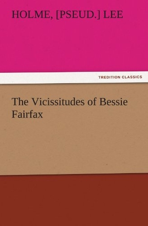 Lee, Holme. The Vicissitudes of Bessie Fairfax. TREDITION CLASSICS, 2011.
