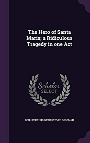 Hecht, Ben / Kenneth Sawyer Goodman. The Hero of Santa Maria; A Ridiculous Tragedy in One Act. Touchladybirdlucky Studios, 2015.
