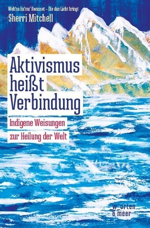 Mitchell, Sherri. Aktivismus heißt Verbindung - Indigene Weisungen zur Heilung der Welt. w_orten & meer, 2020.