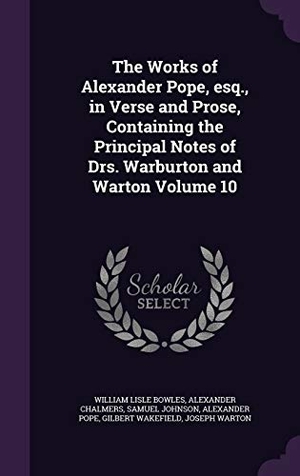 Bowles, William Lisle / Chalmers, Alexander et al. The Works of Alexander Pope, esq., in Verse and Prose, Containing the Principal Notes of Drs. Warburton and Warton Volume 10. Touchladybirdlucky Studios, 2015.