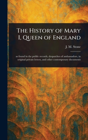 Stone, J. M.. The History of Mary I, Queen of England. Legare Street Press, 2025.