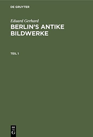 Gerhard, Eduard. Eduard Gerhard: Berlin¿s antike Bildwerke. Teil 1. De Gruyter, 1836.