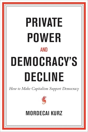 Kurz, Mordecai. Private Power and Democracy's Decline - How to Make Capitalism Support Democracy. The MIT Press, 2026.