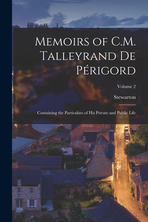 Stewarton. Memoirs of C.M. Talleyrand De Périgord - Containing the Particulars of His Private and Public Life; Volume 2. Creative Media Partners, LLC, 2022.