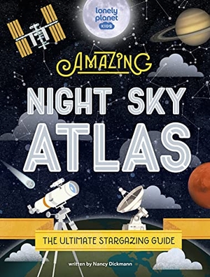 Lonely Planet Kids / Nancy Dickmann. Lonely Planet Kids The Amazing Night Sky Atlas - Fun & Fact Packed Guide to Astronomy | Learn the History of Stargazing | Discover Stories from Cultures About Planets & Stars. Lonely Planet Global Limited, 2022.