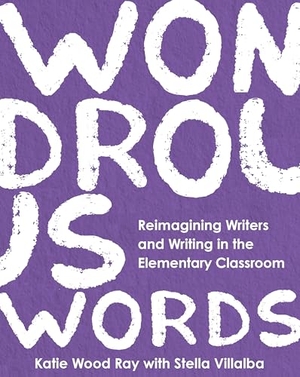 Ray, Katie Wood / Stella Villalba. Wondrous Words - Reimagining Writers and Writing in the Elementary Classroom. National Council of Teachers of English (Ncte), 2025.