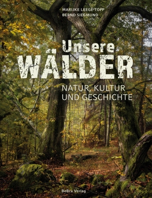 Leege-Topp, Marijke / Bernd Siegmund. Unsere Wälder - Natur, Kultur und Geschichte. Bebra Verlag, 2023.
