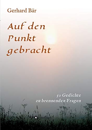 Bär, Gerhard. Auf den Punkt gebracht - Gerhard Bär - Gedichte 2018. tredition, 2018.