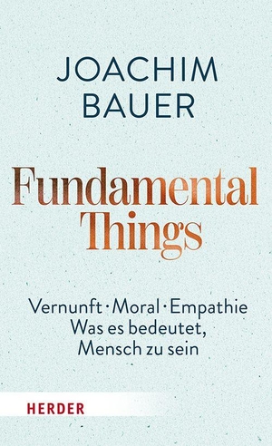 Bauer, Joachim. Fundamental Things - Vernunft, Moral, Empathie - Was es bedeutet, Mensch zu sein. Herder Verlag GmbH, 2026.