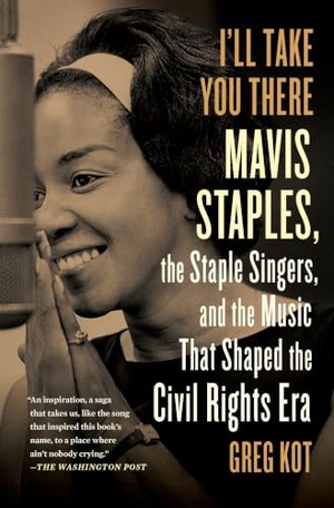 Kot, Greg. I'll Take You There - Mavis Staples, the Staple Singers, and the March Up Freedom's Highway. Scribner Book Company, 2014.