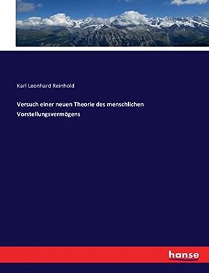 Reinhold, Karl Leonhard. Versuch einer neuen Theorie des menschlichen Vorstellungsvermögens. hansebooks, 2016.