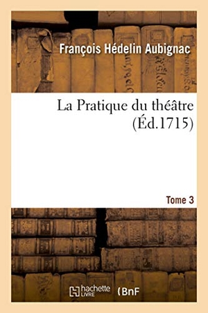 de Aubignac, Oscar-Amédée / Gilles Ménage. La Pratique Du Théâtre. Tome 3. Salim Bouzekouk, 2019.