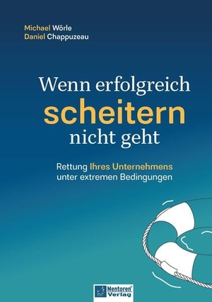 Wörle, Michael / Daniel Chappuzeau. Wenn erfolgreich scheitern nicht geht - Rettung Ihres Unternehmens unter extremen Bedingungen. Mentoren-Media-Verlag Gmb, 2025.