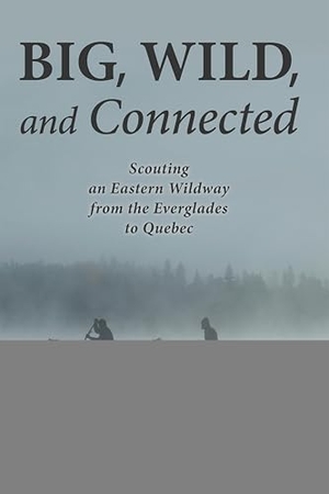 Davis, John. Big, Wild, and Connected - Scouting an Eastern Wildway from the Everglades to Quebec. Island Press, 2015.