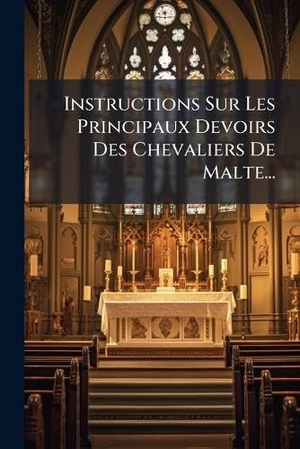 Anonymous. Instructions Sur Les Principaux Devoirs Des Chevaliers De Malte.... Creative Media Partners, LLC, 2025.