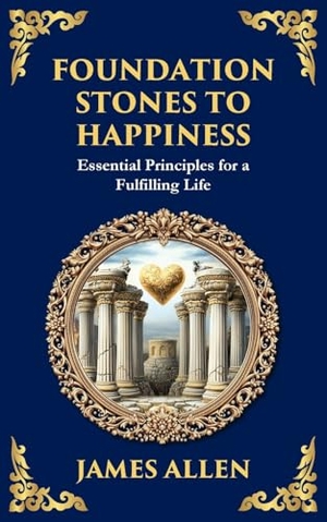 Allen, James / Tim Zengerink. Foundation Stones to Happiness - Essential Principles for a Fulfilling Life. The Library of Alexandria, 2025.