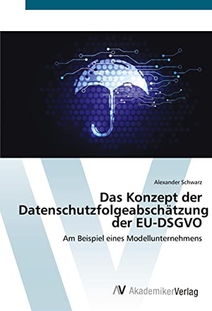 Schwarz, Alexander. Das Konzept der Datenschutzfolgeabschätzung der EU-DSGVO - Am Beispiel eines Modellunternehmens. AV Akademikerverlag, 2018.