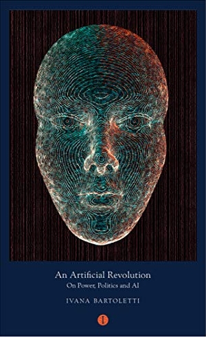 Bartoletti, Ivana. An Artificial Revolution - On Power, Politics and AI. Indigo Press, 2020.