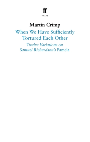 Crimp, Martin. When We Have Sufficiently Tortured Each Other - Twelve Variations on Samuel Richardson's Pamela. Faber and Faber, 2019.