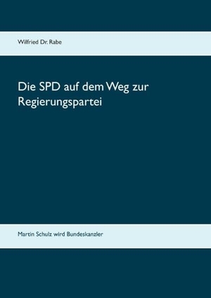 Rabe, Wilfried. Die SPD auf dem Weg zur Regierungspartei - So wird Martin Schulz Bundeskanzler. Books on Demand, 2017.
