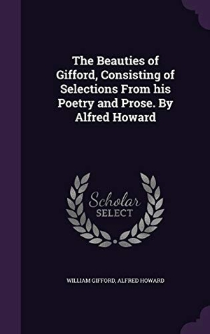 Gifford, William / Alfred Howard. The Beauties of Gifford, Consisting of Selections From his Poetry and Prose. By Alfred Howard. Touchladybirdlucky Studios, 2015.