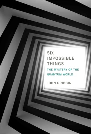 Gribbin, John. Six Impossible Things - The Mystery of the Quantum World. MIT Press, 2025.