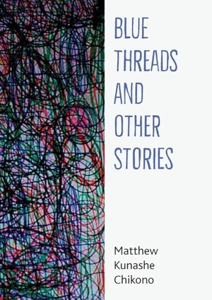 Chikono, Matthew Kunashe. Blue Threads and Other Stories. Mwanaka Media and Publishing, 2024.